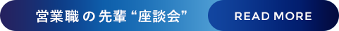 営業職の先輩座談会 READ MORE