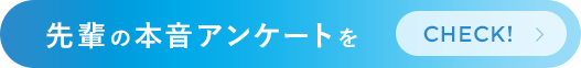 先輩の本音アンケートをCHECK!