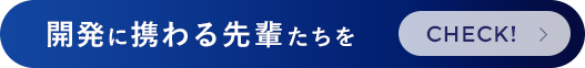 開発に携わる先輩たちをCHECK!