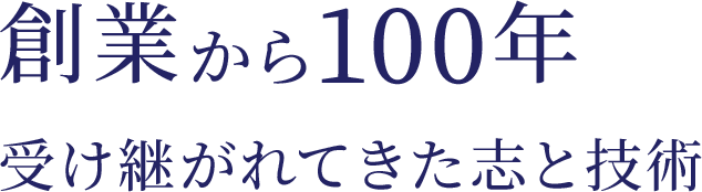 創業から100年受け継がれてきた志と技術