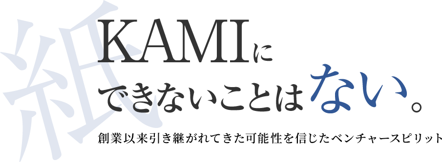 紙（KAMI）にできないことはない。創業以来引き継がれてきた可能性を信じたベンチャースピリット